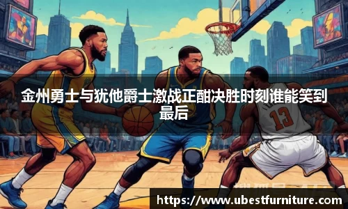 火狐电竞金州勇士与犹他爵士激战正酣决胜时刻谁能笑到最后